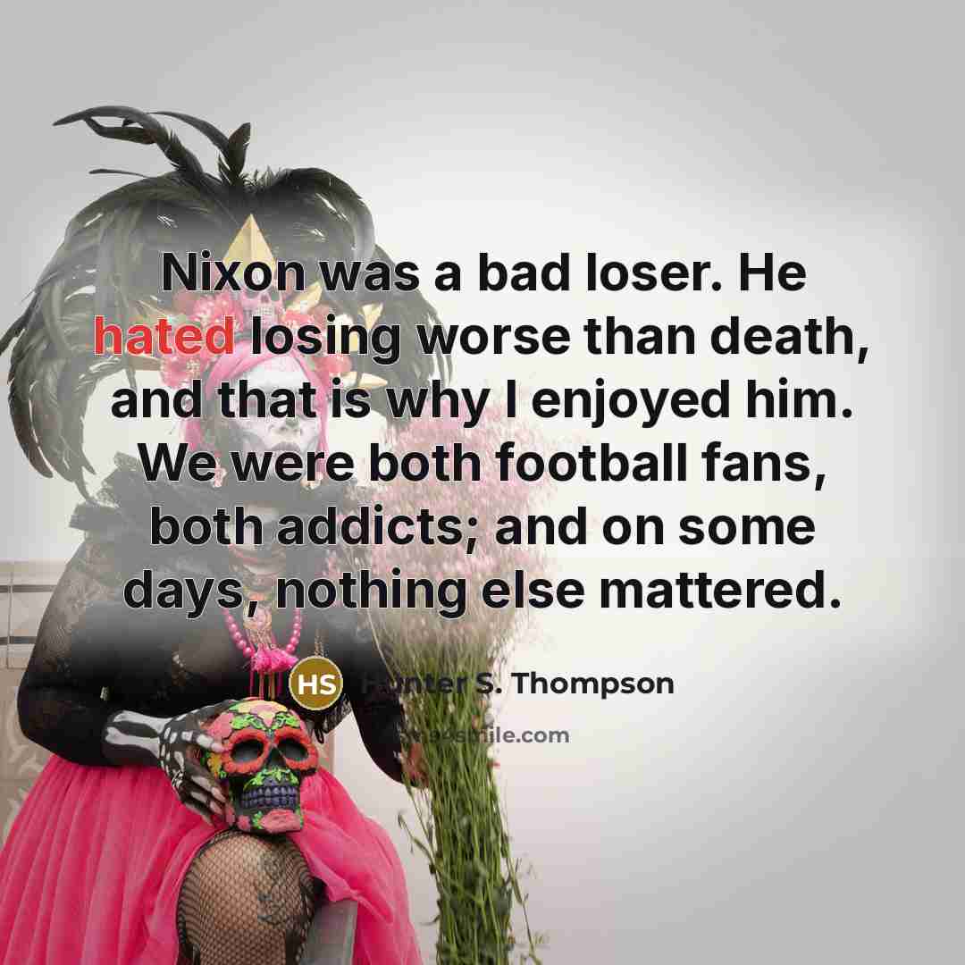 “Nixon was a bad loser. He hated losing worse than…” quote by Hunter S. Thompson