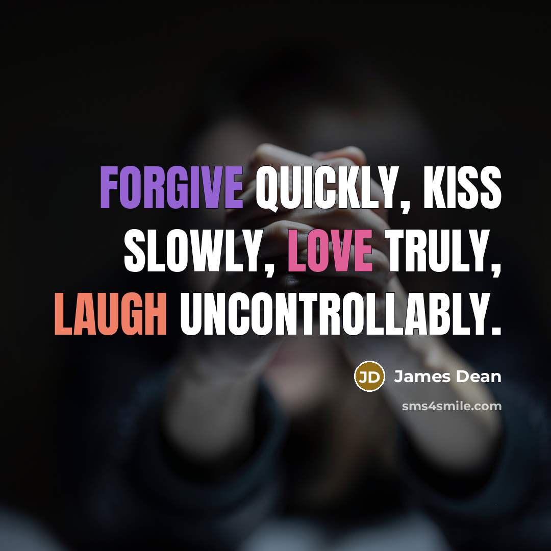 “Forgive quickly, kiss slowly, love truly, laugh uncontrollably.” quote by James Dean