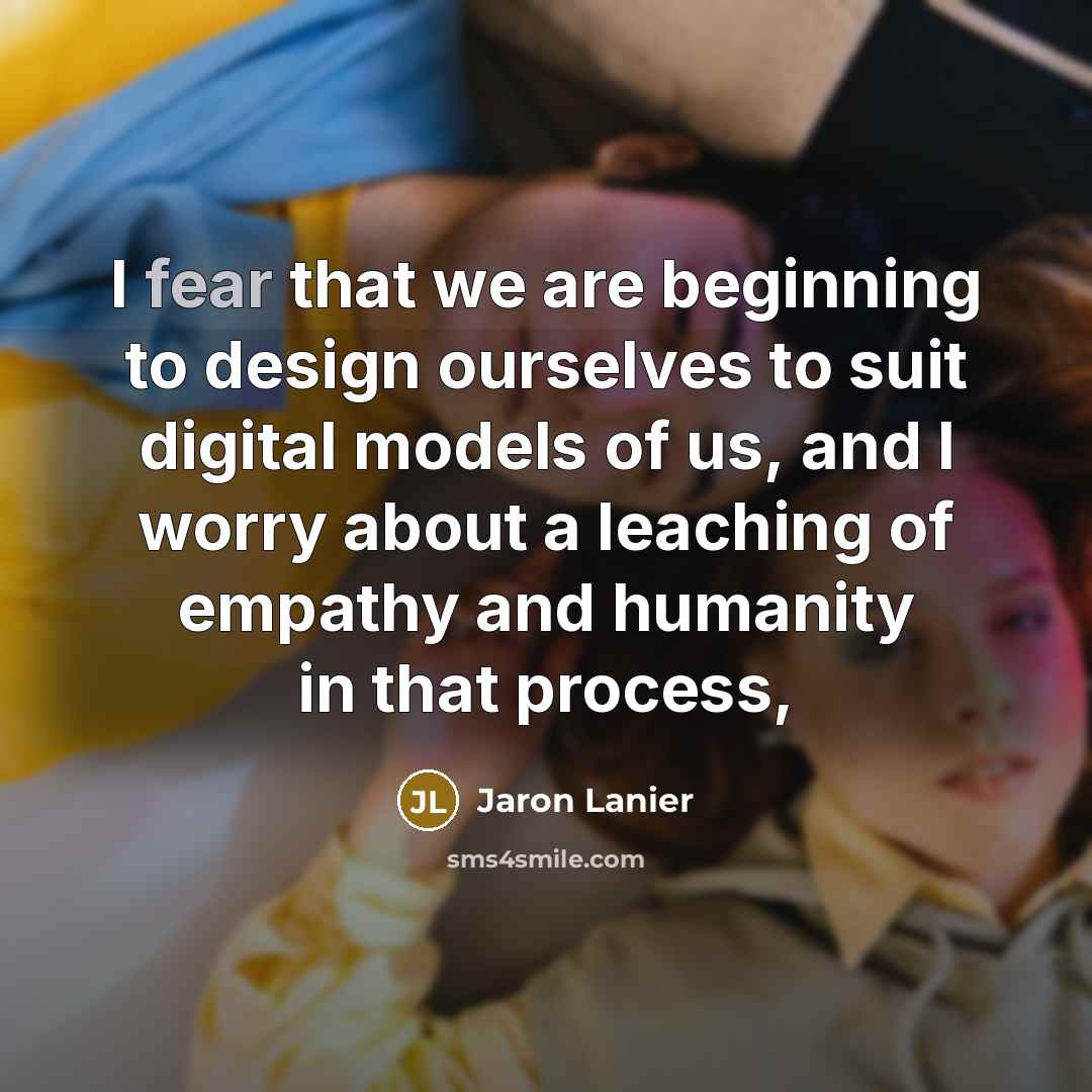 “I fear that we are beginning to design ourselves to…” quote by Jaron Lanier