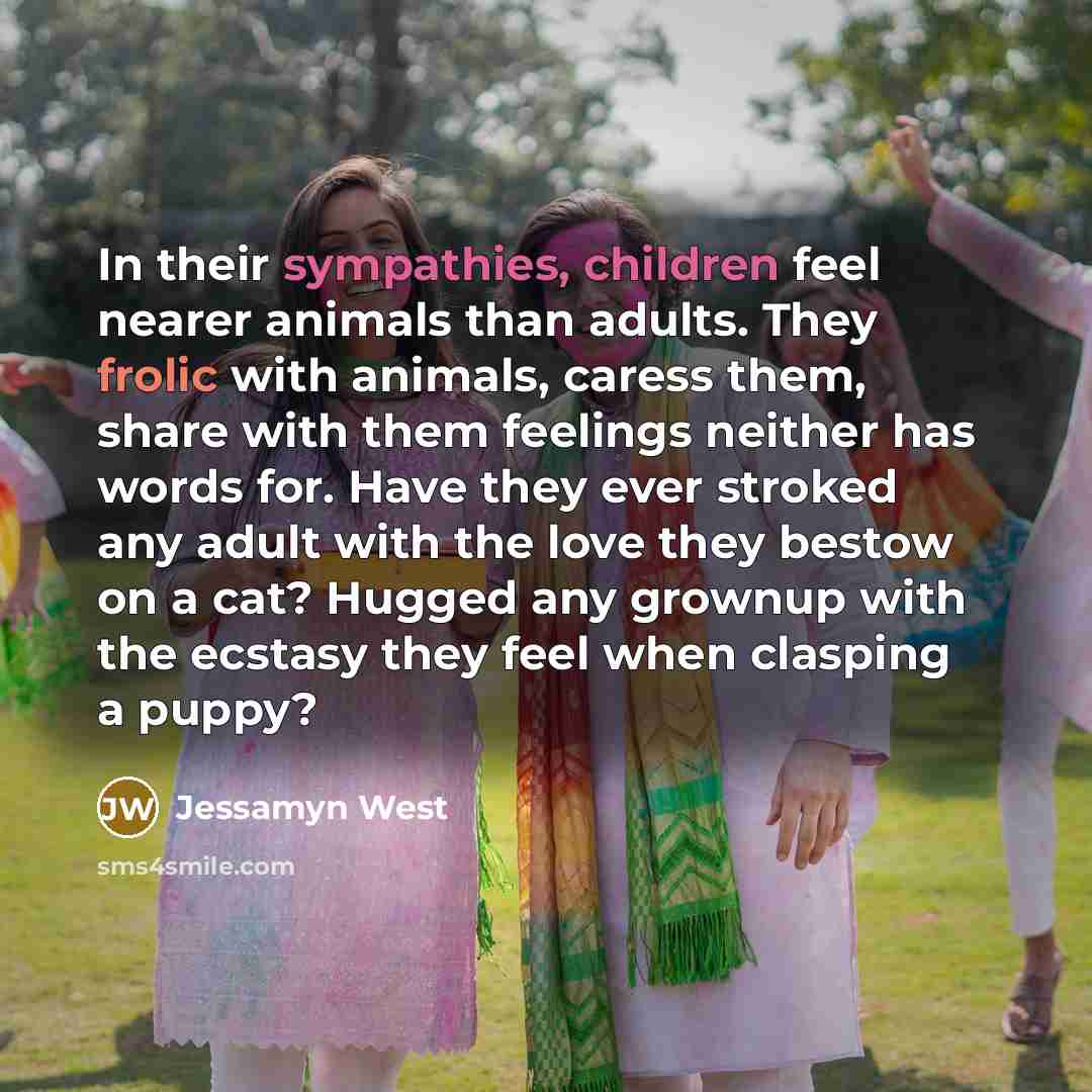 “In their sympathies, children feel nearer animals than adults. They…” quote by Jessamyn West