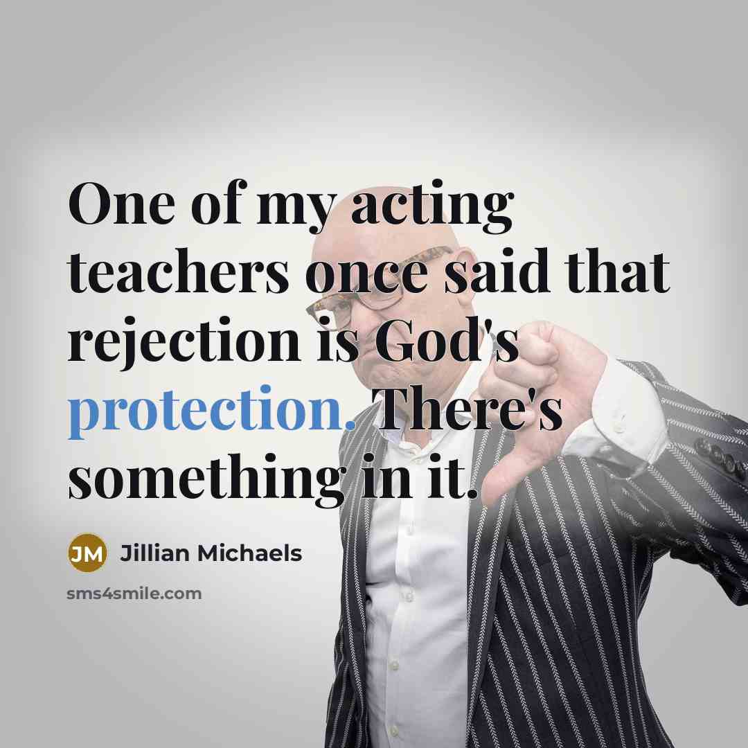 “One of my acting teachers once said that rejection is God's protection. There's something in it.” quote by Jillian Michaels