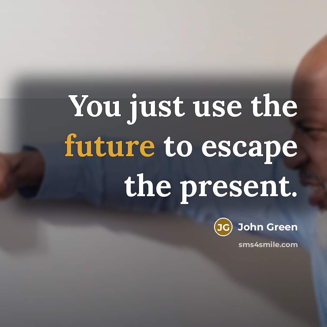 “You just use the future to escape the present.…” quote by John Green
