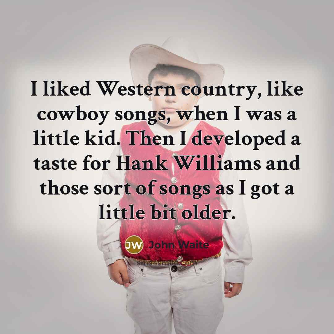 “I liked Western country, like cowboy songs, when I was…” quote by John Waite