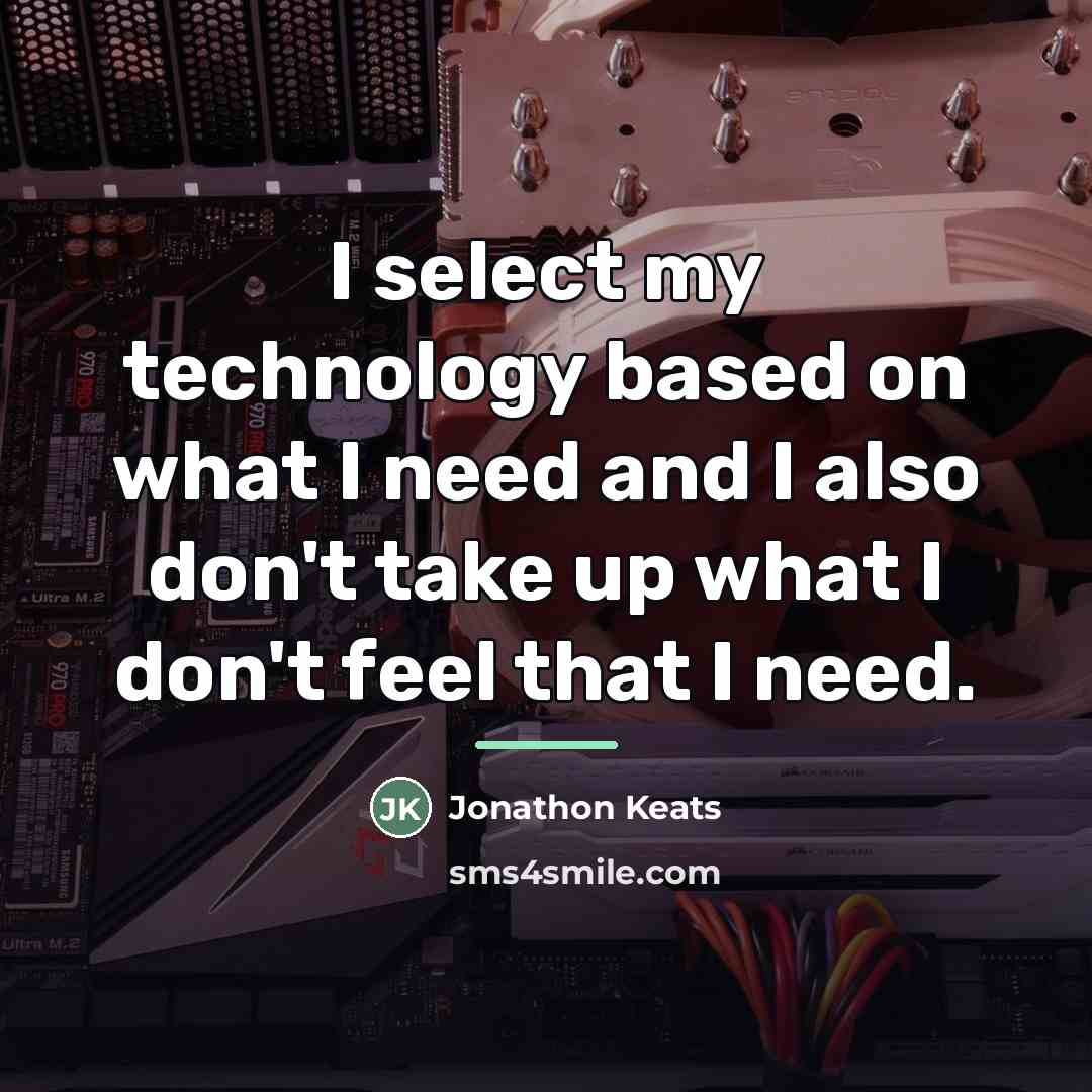 “I select my technology based on what I need and…” quote by Jonathon Keats