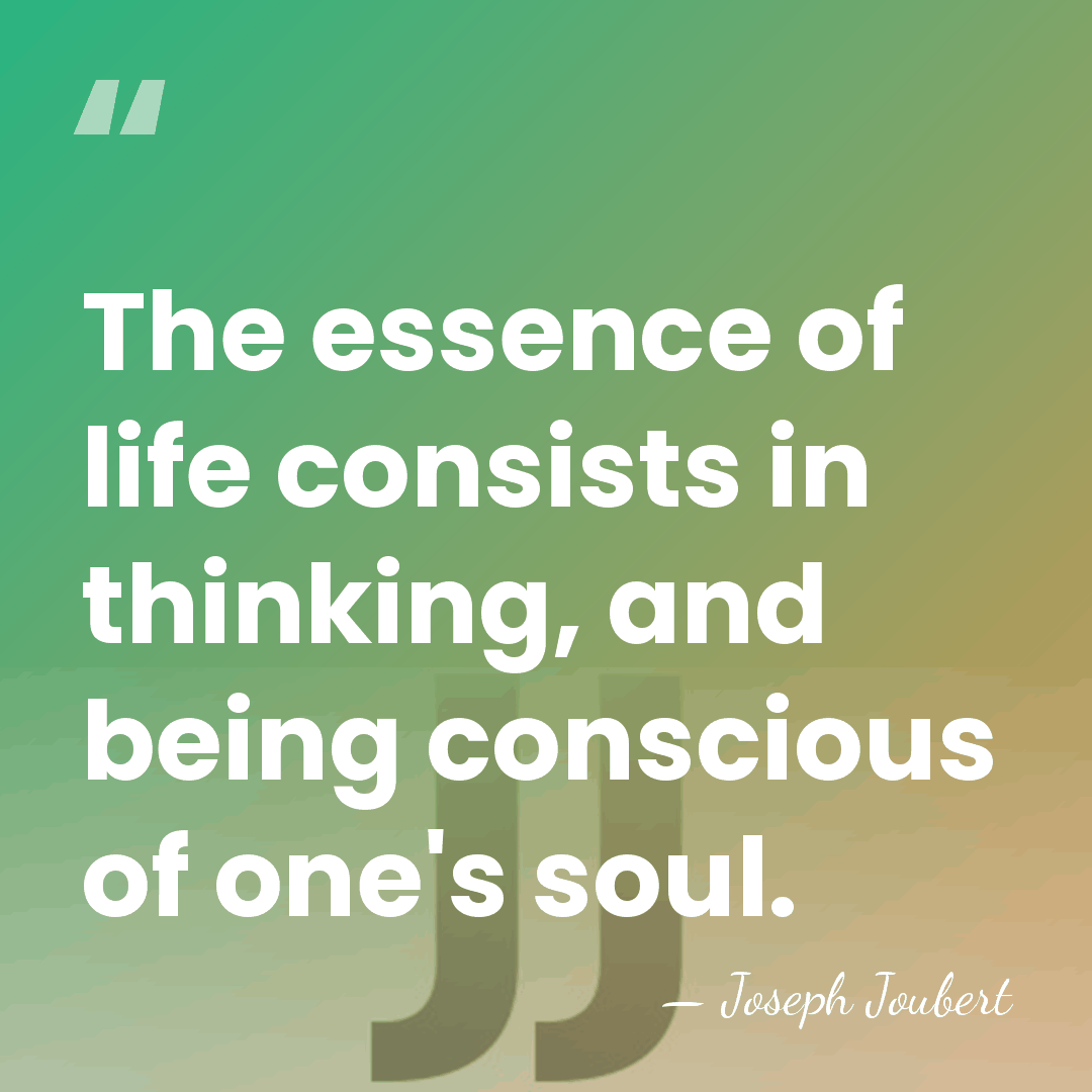 The essence of life consists in thinking, and being conscious of one's&hellip; - Joseph Joubert