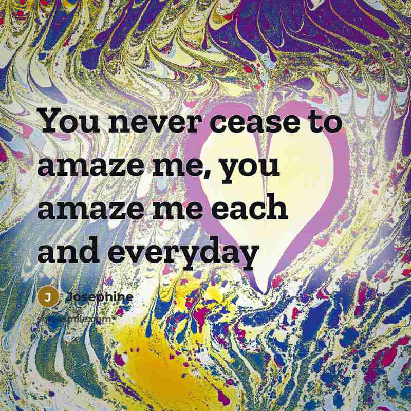 “You never cease to amaze me, you amaze me each…” quote by Josephine