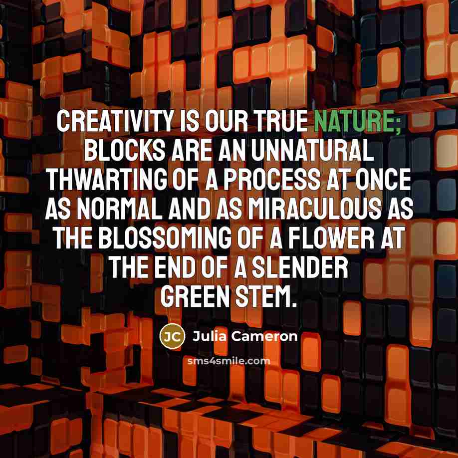 “Creativity is our true nature; blocks are an unnatural thwarting…” quote by Julia Cameron