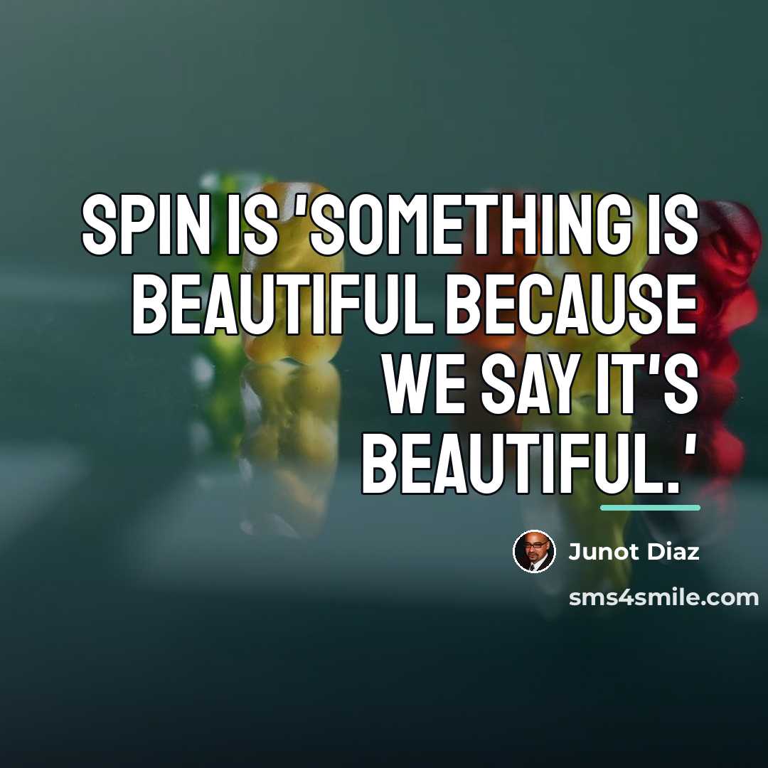 “Spin is 'something is beautiful because we say it's beautiful.'…” quote by Junot Diaz
