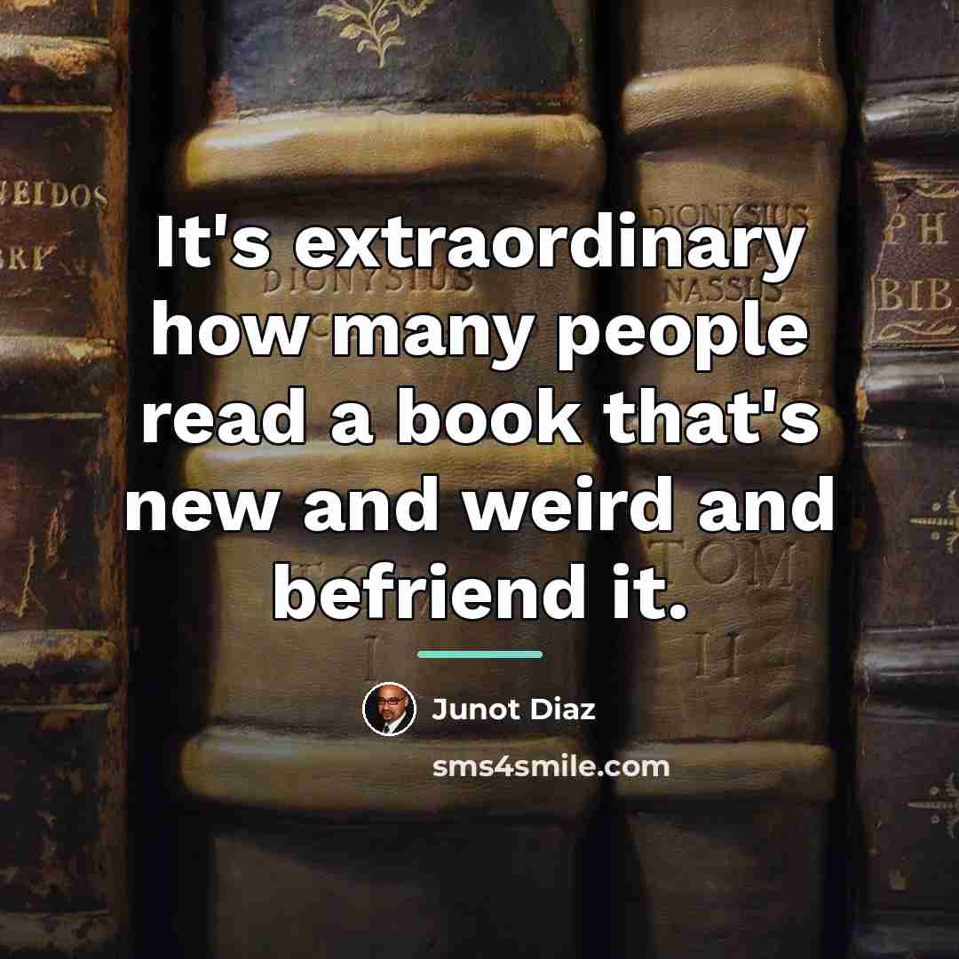“It's extraordinary how many people read a book that's new…” quote by Junot Diaz