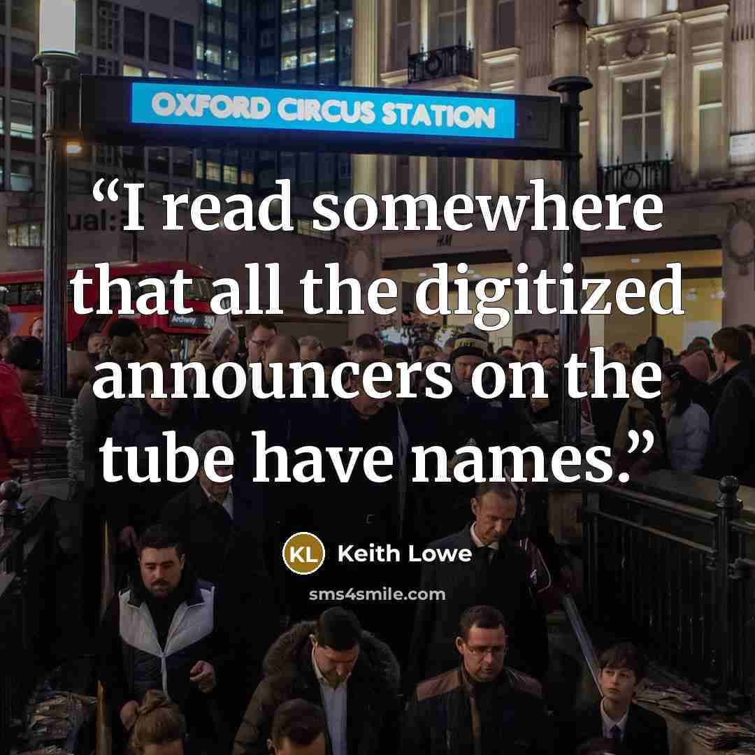 “I read somewhere that all the digitized announcers on the tube have names.” quote by Keith Lowe