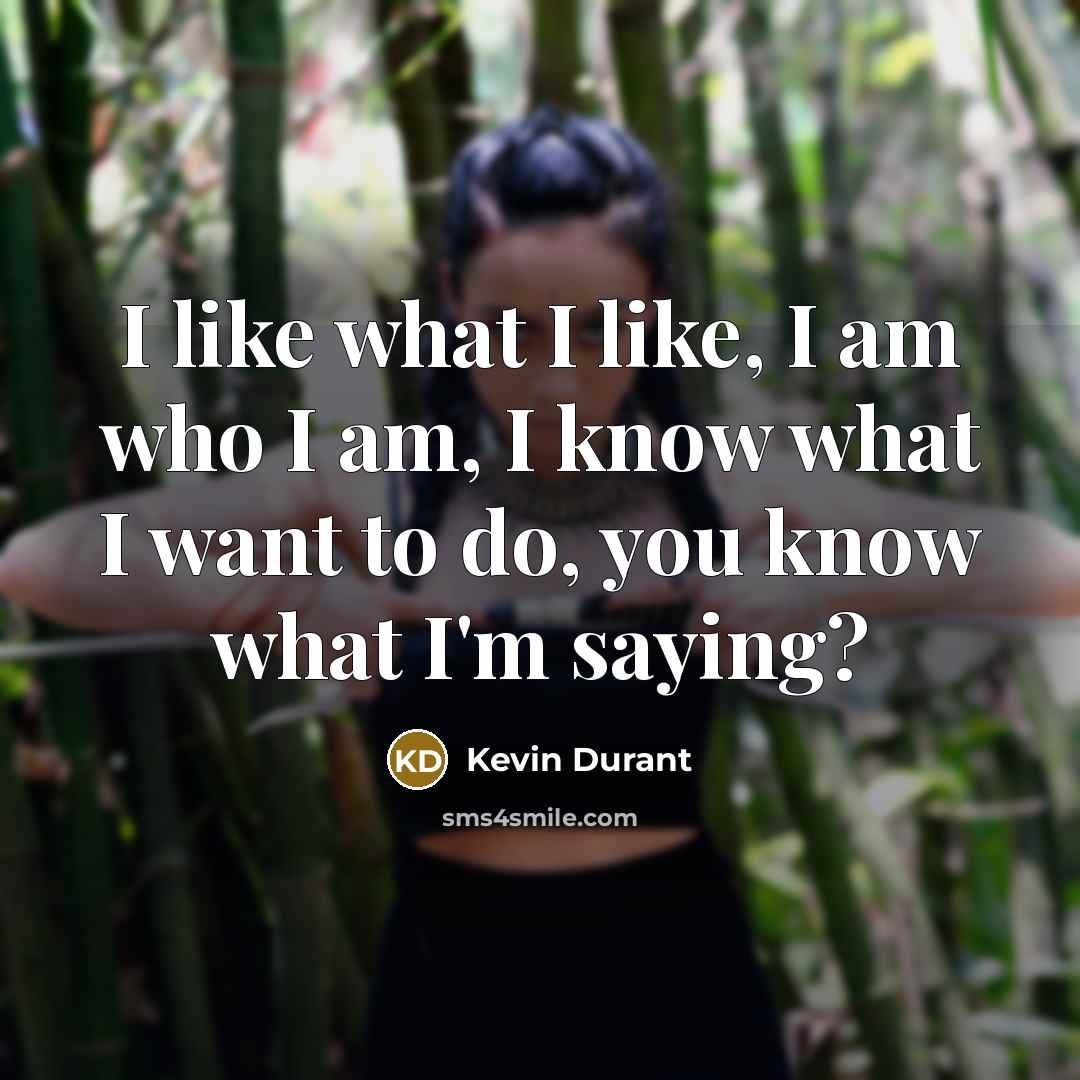 “I like what I like, I am who I am,…” quote by Kevin Durant