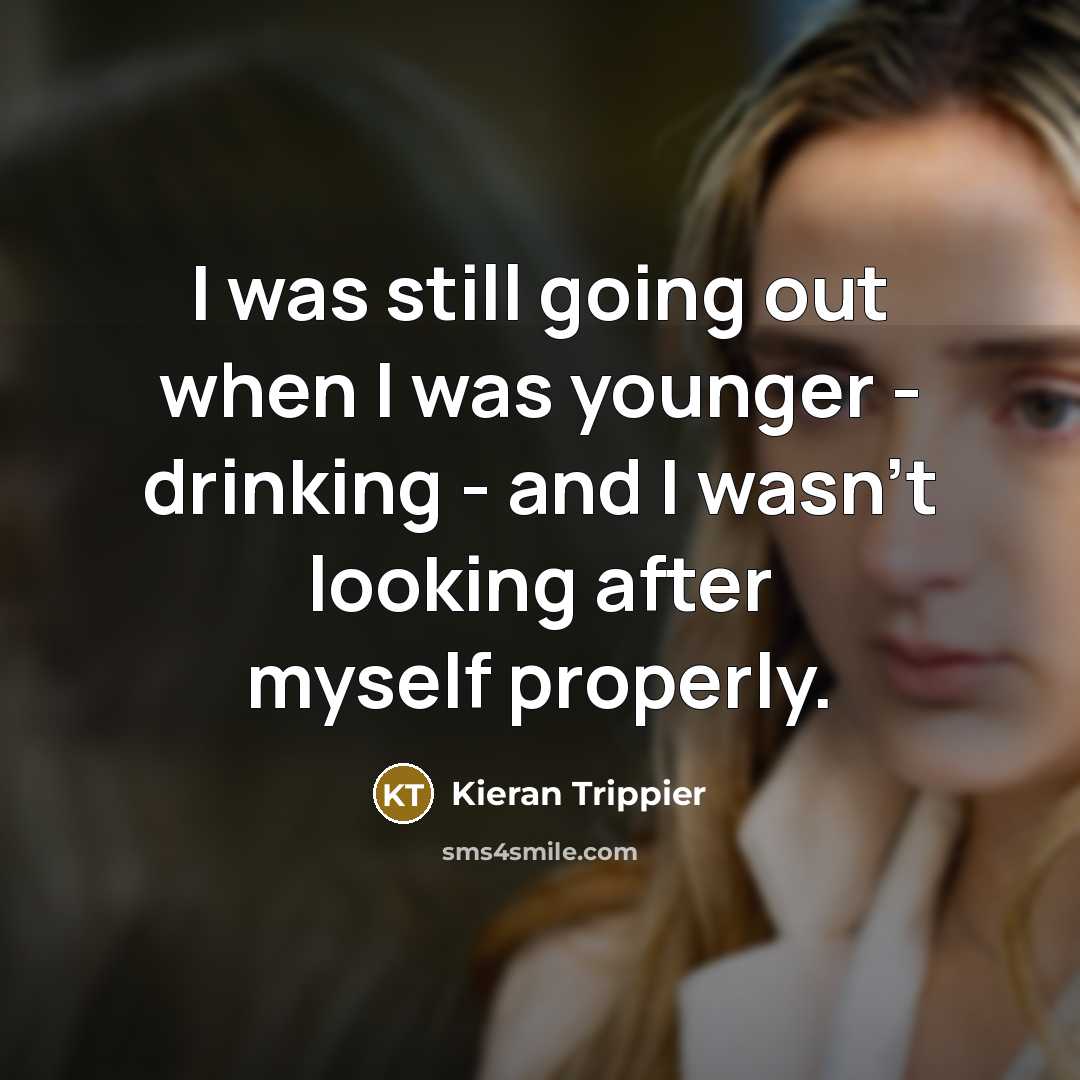 “I was still going out when I was younger - drinking - and I wasn't looking after myself properly.” quote by Kieran Trippier