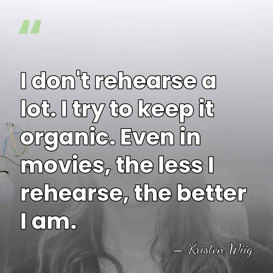 I don't rehearse a lot. I try to keep it organic. Even&hellip; - Kristen Wiig