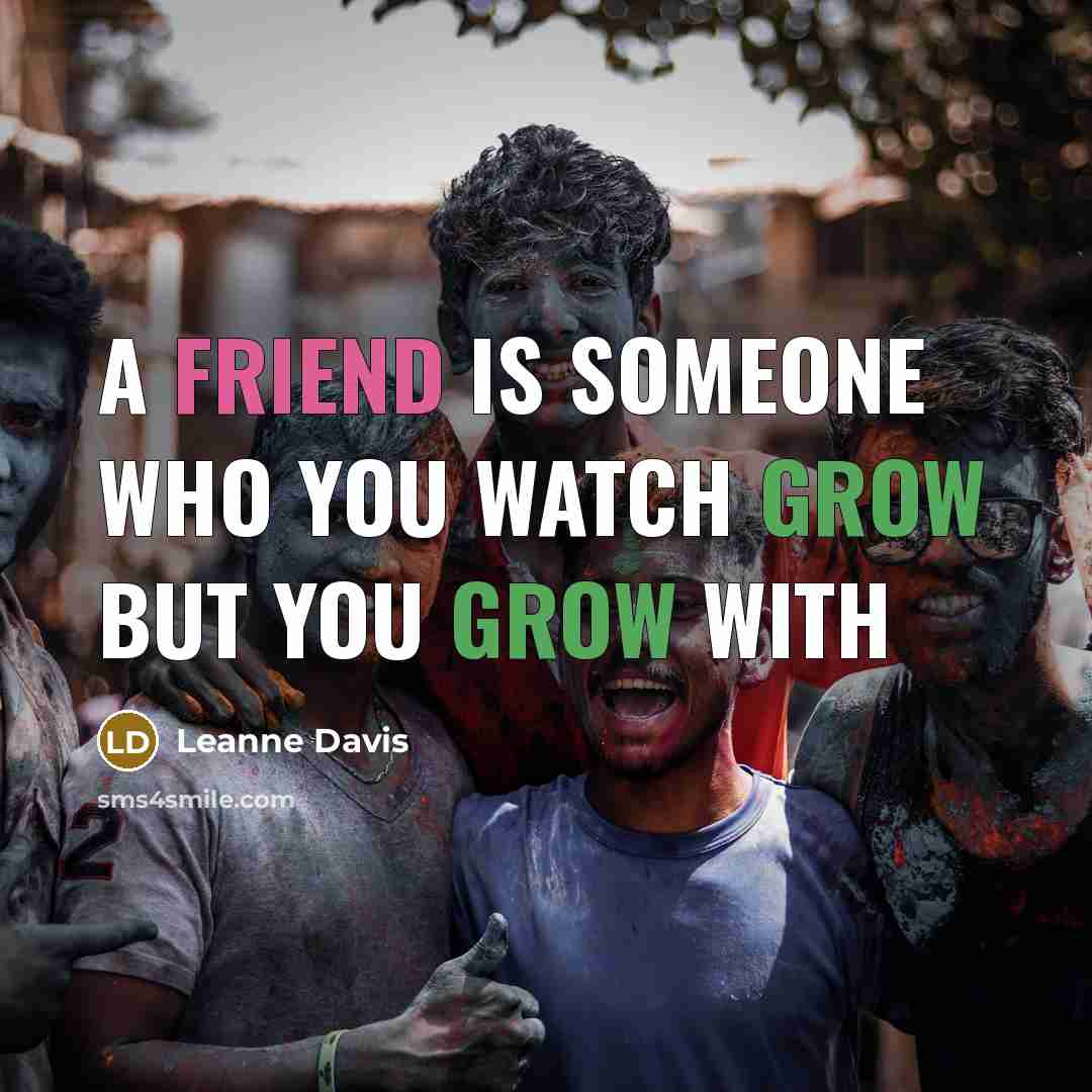 “A friend is someone who you watch grow but you…” quote by Leanne Davis