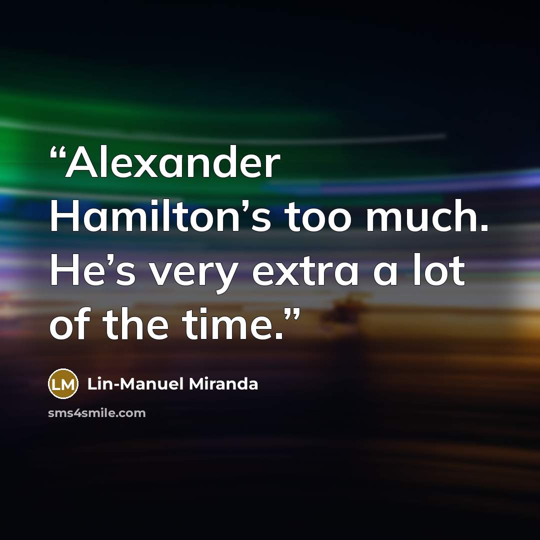 “Alexander Hamilton’s too much. He’s very extra a lot of the time.” quote by Lin-Manuel Miranda