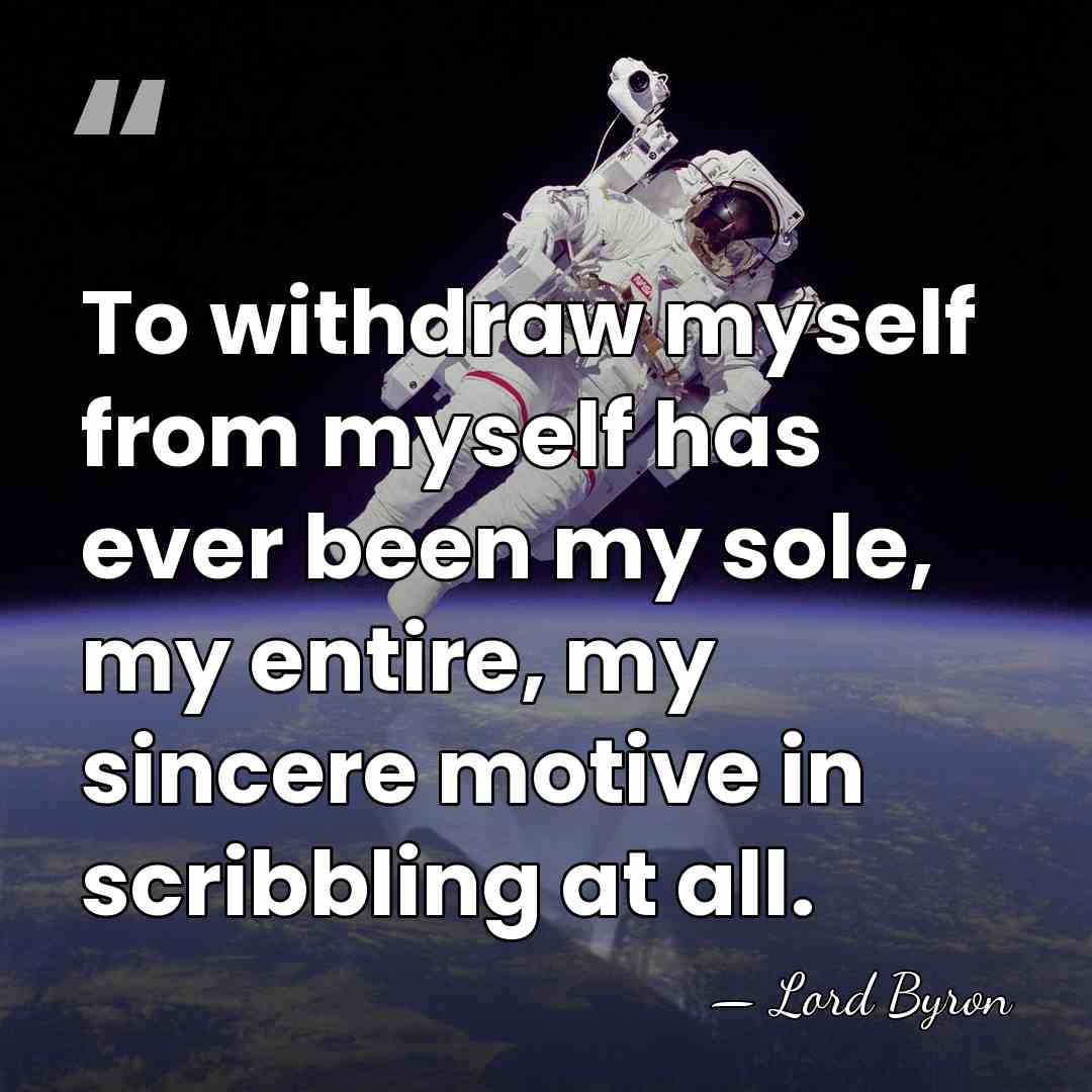 To withdraw myself from myself has ever been my sole, my entire,&hellip; - Lord Byron
