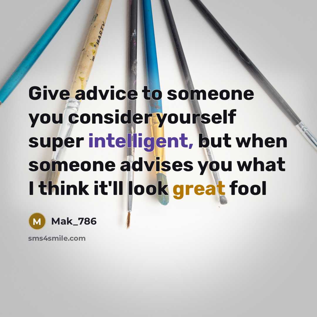 “Give advice to someone you consider yourself super intelligent, but when someone advises you what I think it'll look great fool” quote by Mak_786