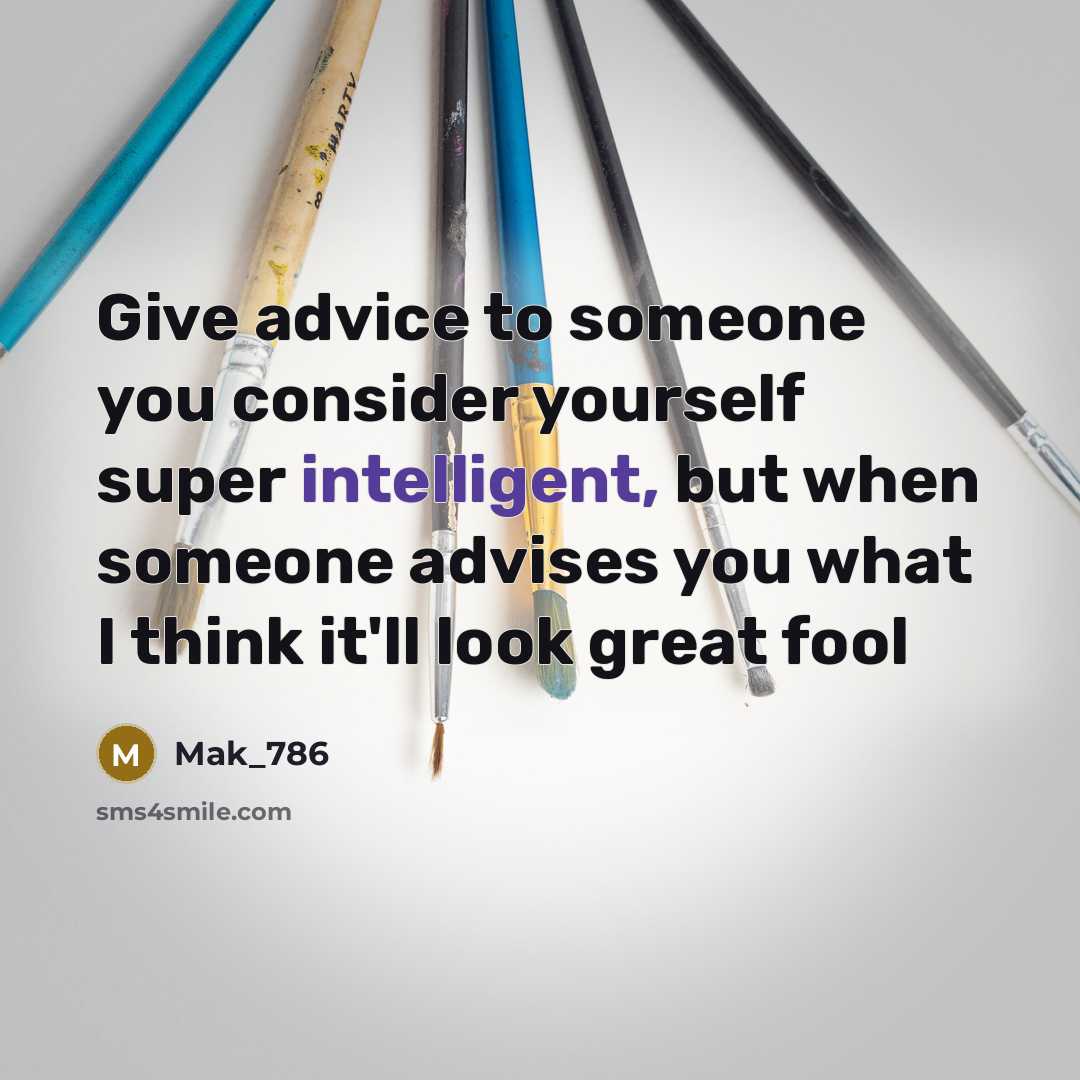“Give advice to someone you consider yourself super intelligent, but…” quote by Mak_786