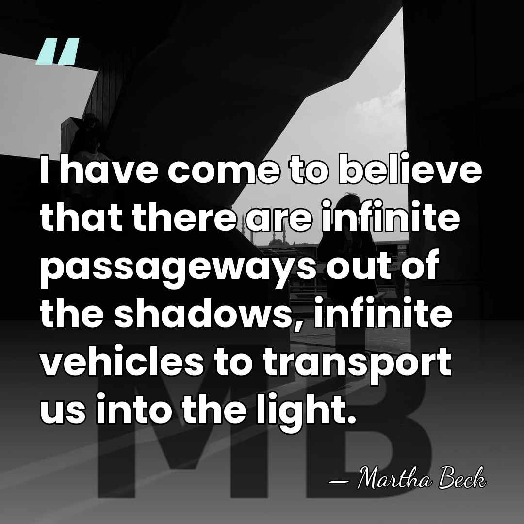 I have come to believe that there are infinite passageways out of&hellip; - Martha Beck
