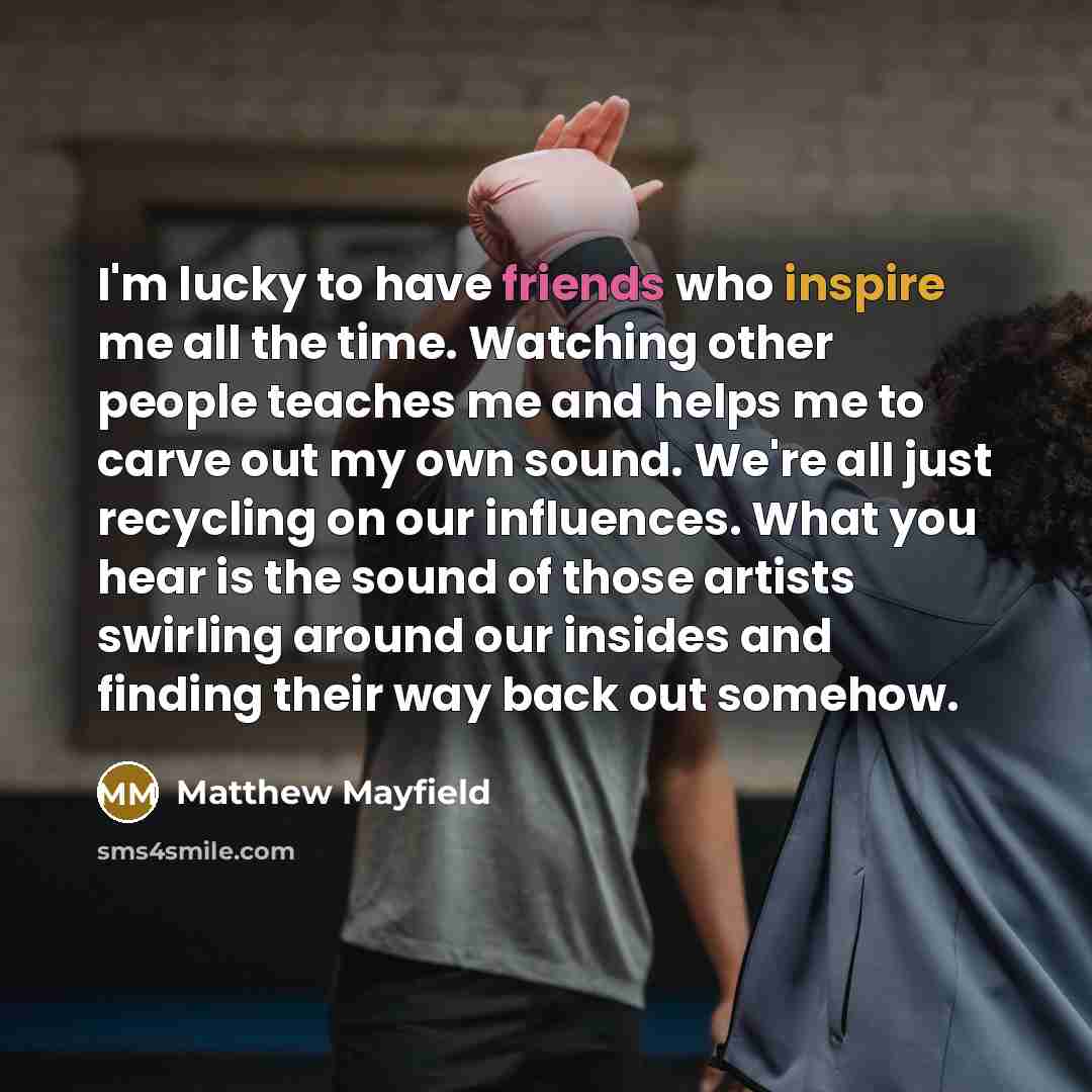 “I'm lucky to have friends who inspire me all the…” quote by Matthew Mayfield