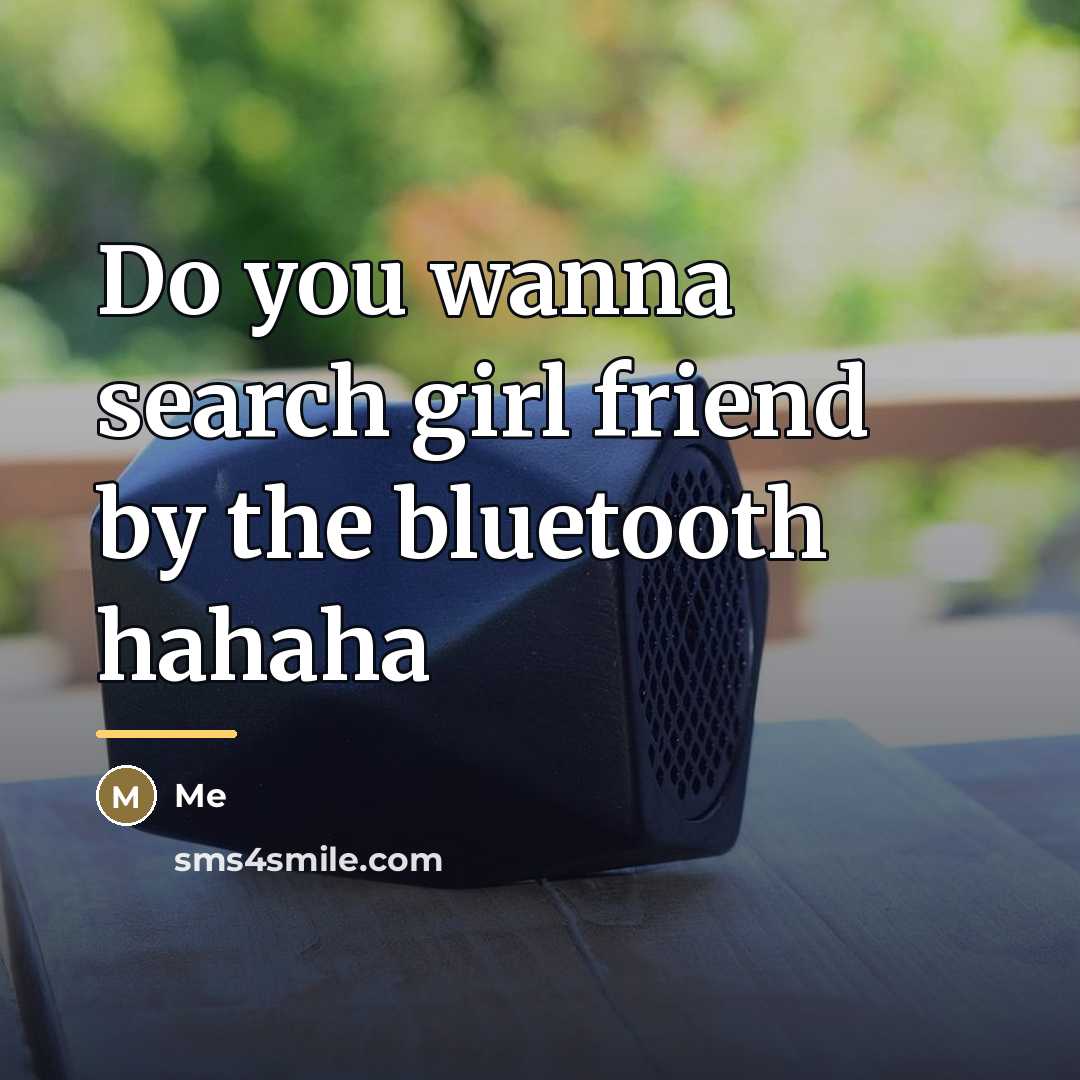 “Do you wanna search girl friend by the bluetooth hahaha…” quote by Me