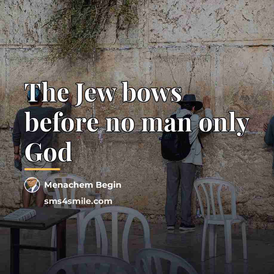 “The Jew bows before no man only God…” quote by Menachem Begin