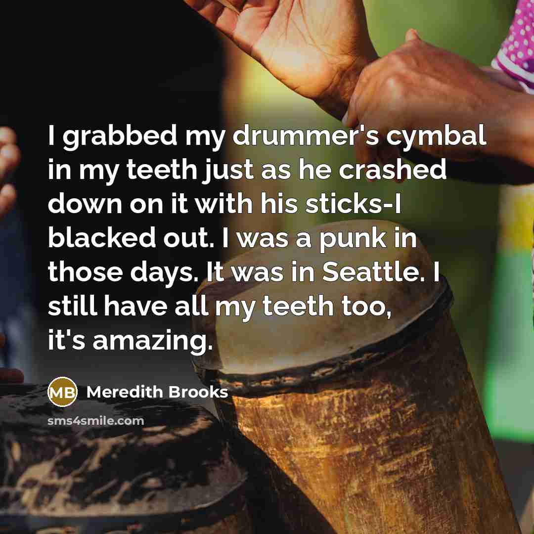 “I grabbed my drummer's cymbal in my teeth just as…” quote by Meredith Brooks