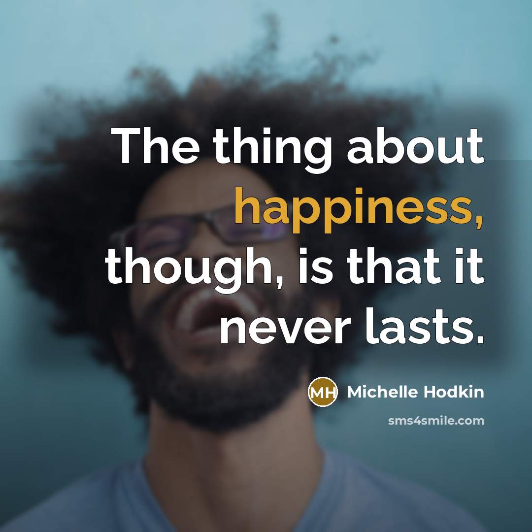 “The thing about happiness, though, is that it never lasts.…” quote by Michelle Hodkin
