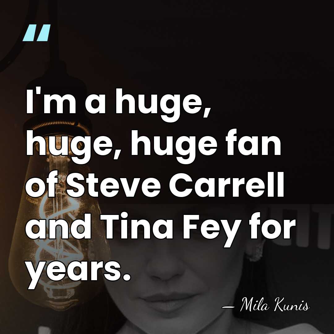 I'm a huge, huge, huge fan of Steve Carrell and Tina Fey&hellip; - Mila Kunis