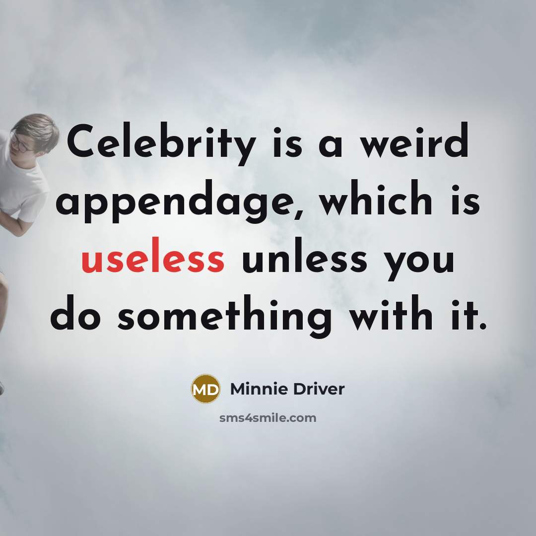 “Celebrity is a weird appendage, which is useless unless you do something with it.” quote by Minnie Driver