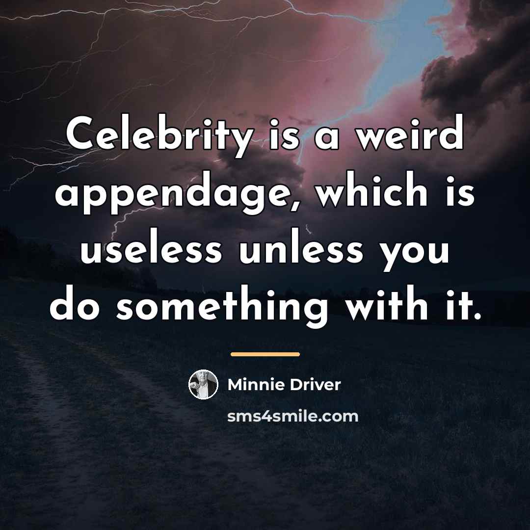 “Celebrity is a weird appendage, which is useless unless you…” quote by Minnie Driver