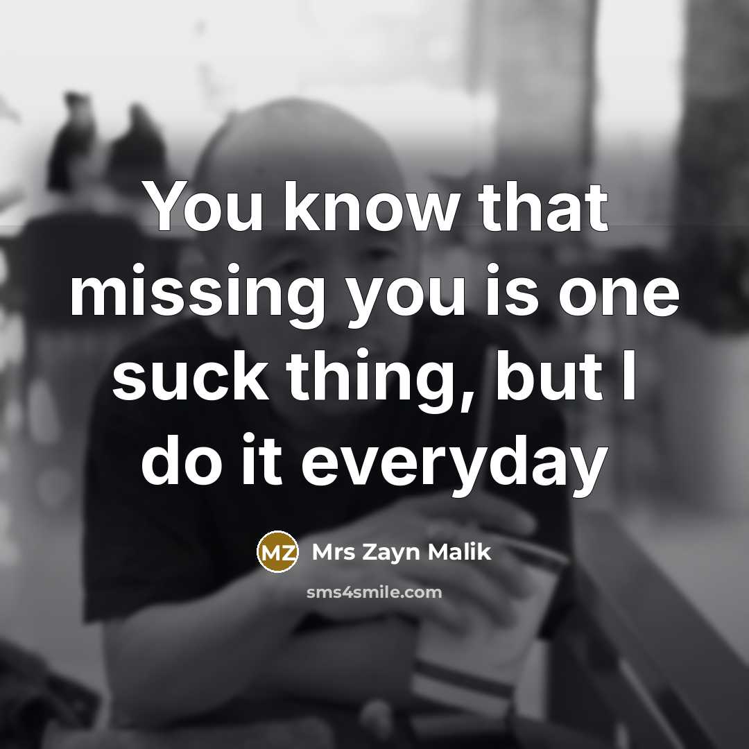 “You know that missing you is one suck thing, but I do it everyday” quote by Mrs Zayn Malik