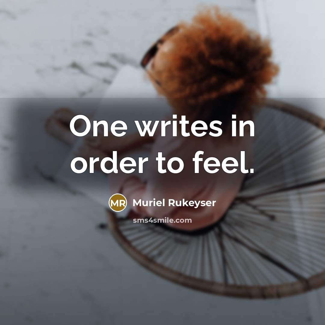 “One writes in order to feel.…” quote by Muriel Rukeyser