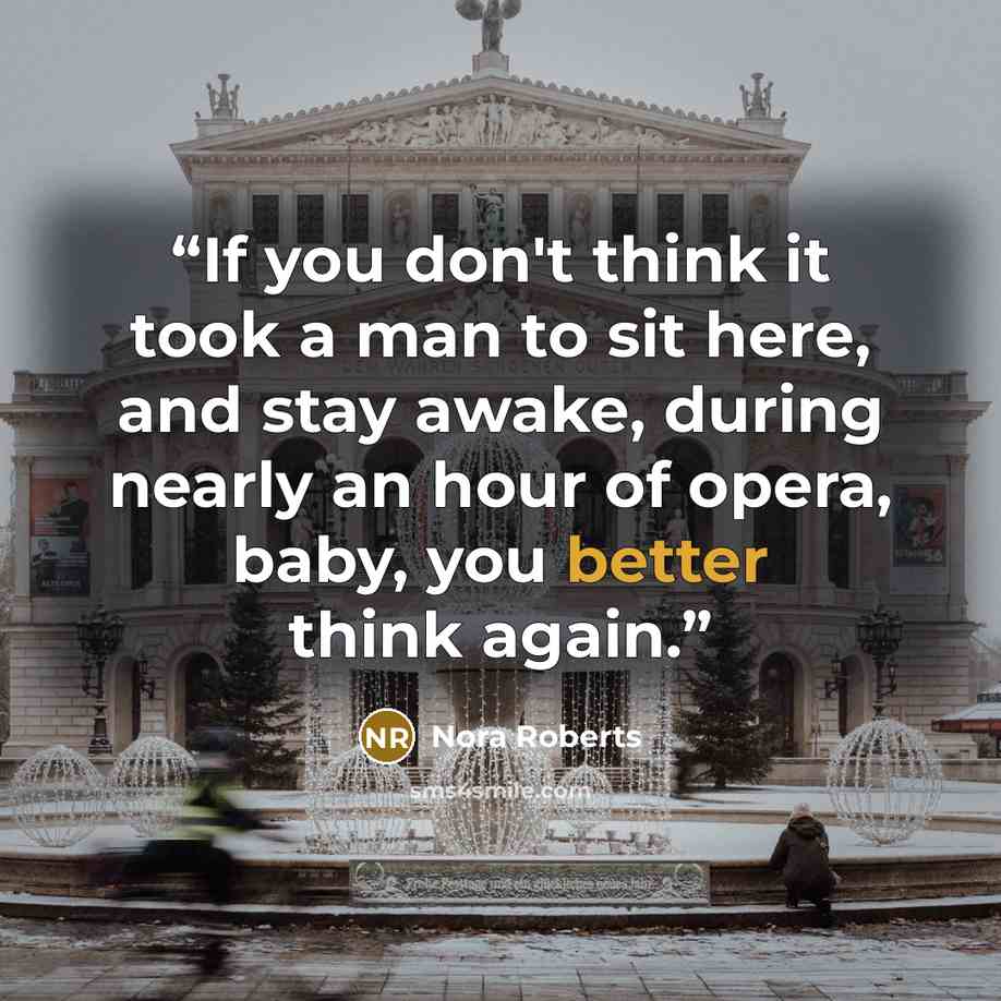 “If you don't think it took a man to sit here, and stay awake, during nearly an hour of opera, baby, you better think again.” quote by Nora Roberts