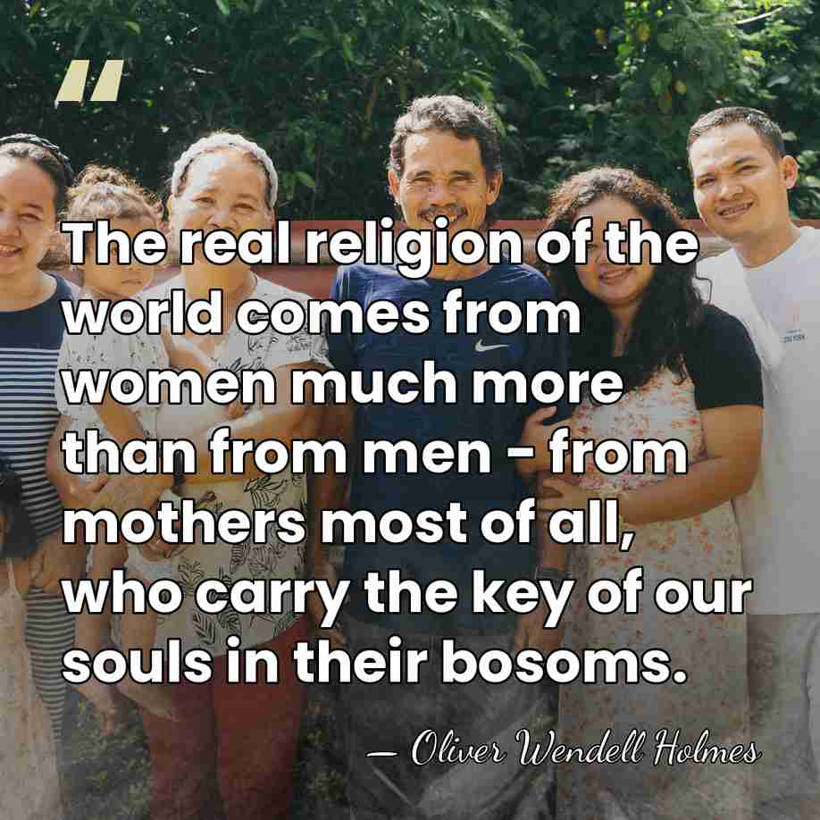 The real religion of the world comes from women much more than&hellip; - Oliver Wendell Holmes
