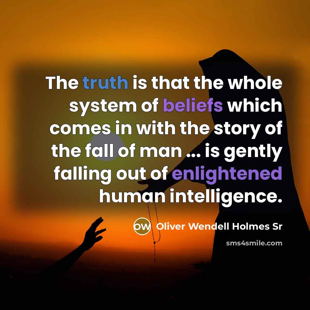 “The truth is that the whole system of beliefs which…” quote by Oliver Wendell Holmes Sr