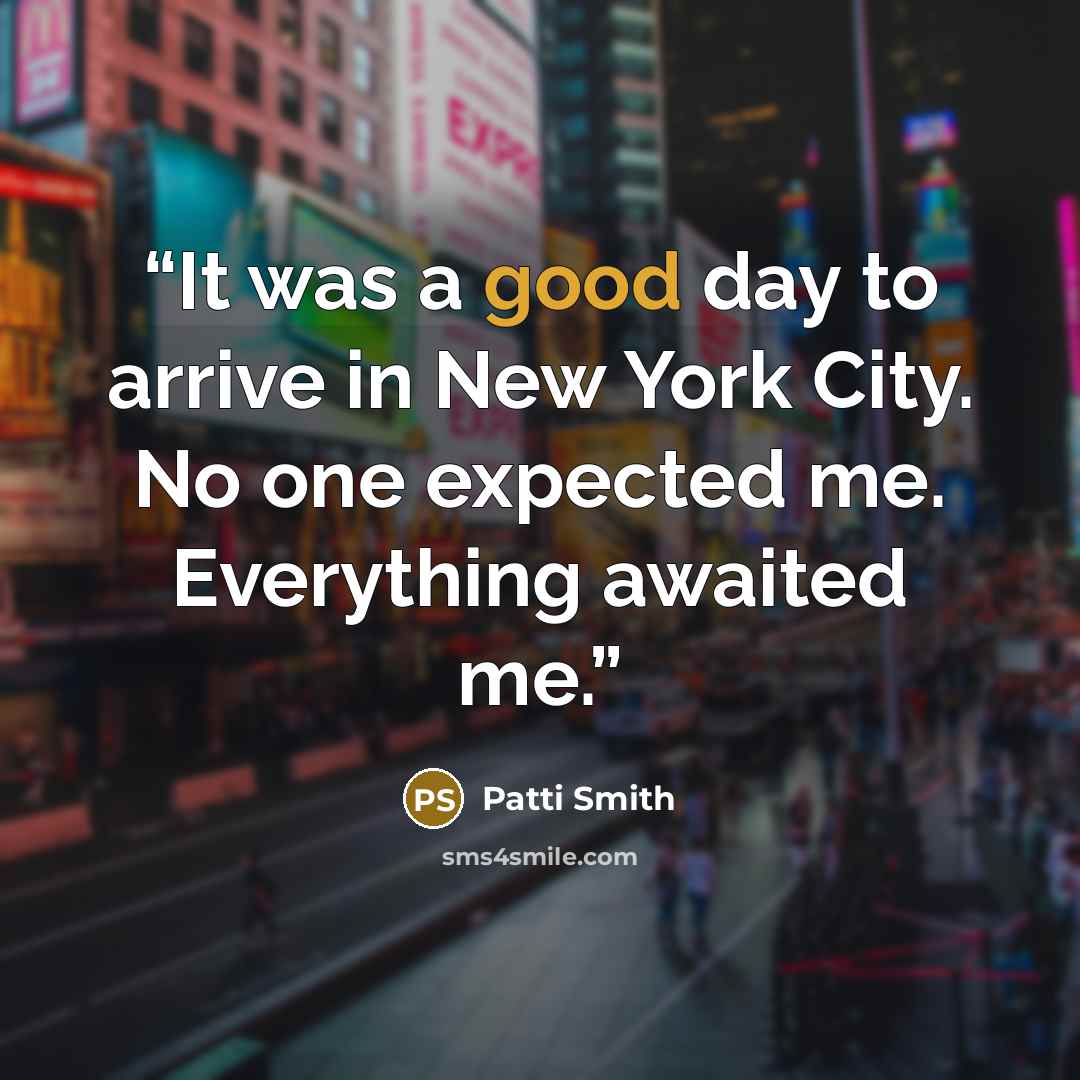 “It was a good day to arrive in New York City. No one expected me. Everything awaited me.” quote by Patti Smith