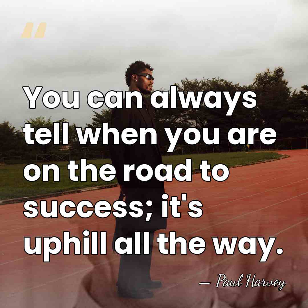 You can always tell when you are on the road to success;&hellip; - Paul Harvey