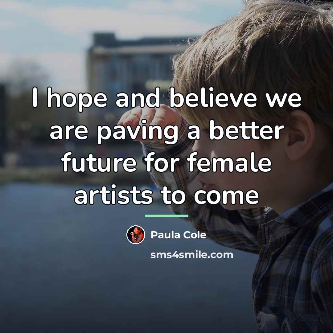 “I hope and believe we are paving a better future…” quote by Paula Cole