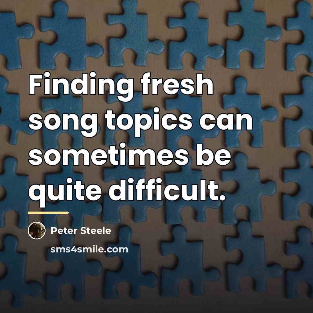 “Finding fresh song topics can sometimes be quite difficult.…” quote by Peter Steele