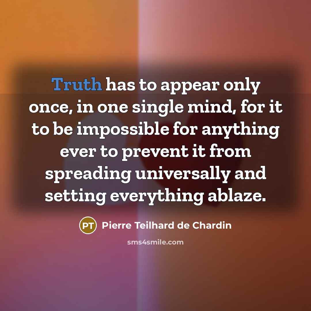 “Truth has to appear only once, in one single mind,…” quote by Pierre Teilhard de Chardin