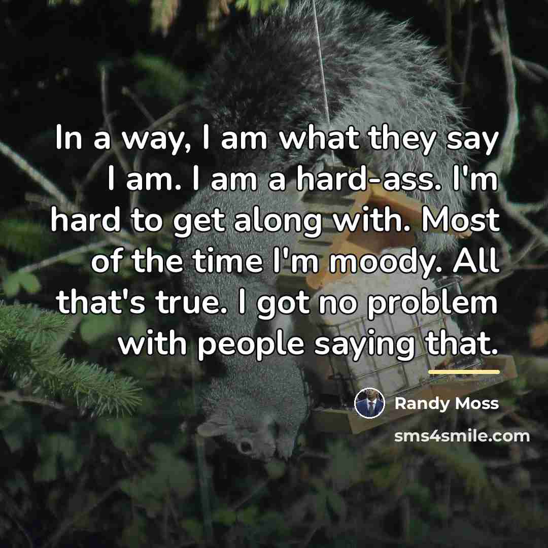 “In a way, I am what they say I am.…” quote by Randy Moss