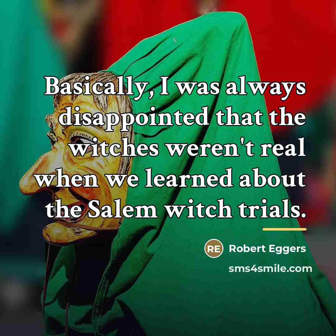 “Basically, I was always disappointed that the witches weren't real…” quote by Robert Eggers