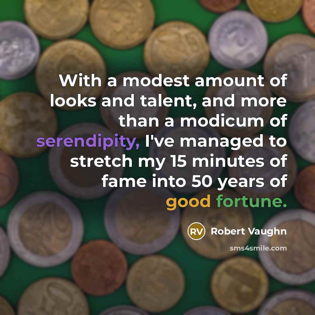 “With a modest amount of looks and talent, and more than a modicum of serendipity, I've managed to stretch my 15 minutes of fame into 50 years of good fortune.” quote by Robert Vaughn