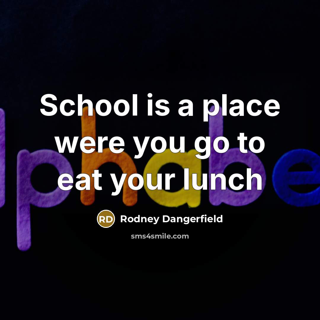 “School is a place were you go to eat your…” quote by Rodney Dangerfield