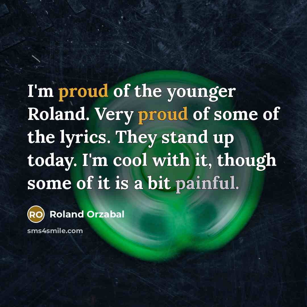 “I'm proud of the younger Roland. Very proud of some…” quote by Roland Orzabal