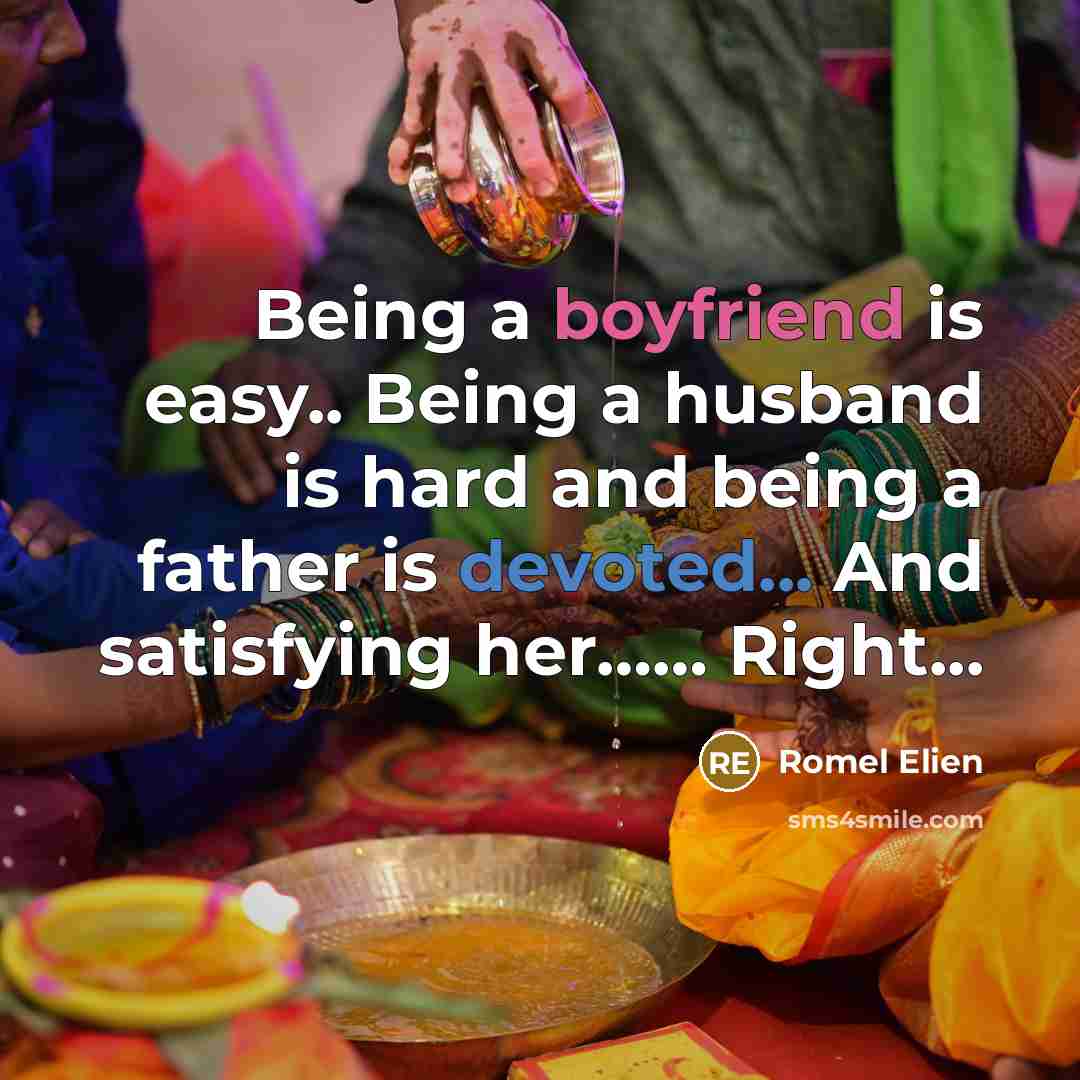 “Being a boyfriend is easy.. Being a husband is hard and being a father is devoted... And satisfying her…… Right...” quote by Romel Elien