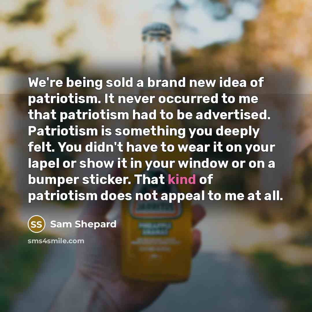 “We're being sold a brand new idea of patriotism. It…” quote by Sam Shepard