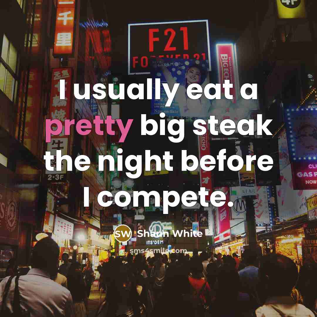 “I usually eat a pretty big steak the night before…” quote by Shaun White