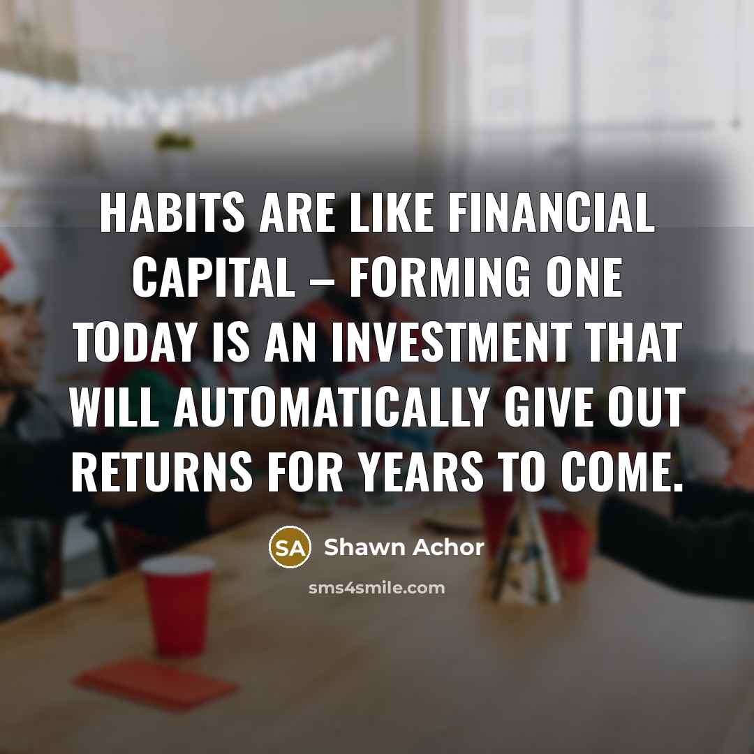 “Habits are like financial capital – forming one today is…” quote by Shawn Achor
